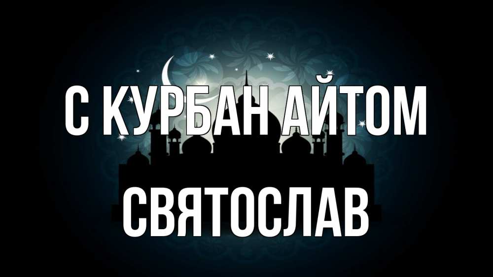 Открытка на каждый день с именем, Святослав С курбан айтом мечеть Прикольная открытка с пожеланием онлайн скачать бесплатно 