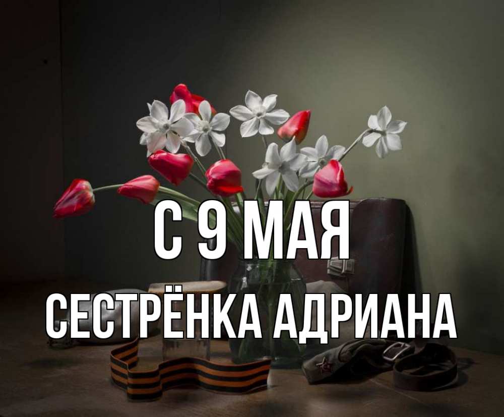Открытка на каждый день с именем, Сестрёнка-Адриана С 9 мая 9 мая Прикольная открытка с пожеланием онлайн скачать бесплатно 