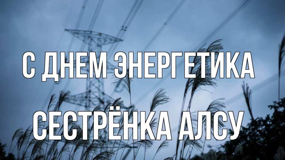 Открытка на каждый день с именем, Сестрёнка-Алсу С днем энергетика ЛЭП электричество Прикольная открытка с пожеланием онлайн скачать бесплатно 