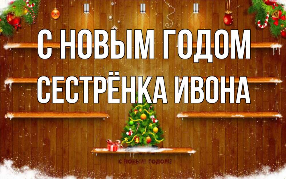 Открытка на каждый день с именем, Сестрёнка-Ивона С новым годом с новым годом Прикольная открытка с пожеланием онлайн скачать бесплатно 