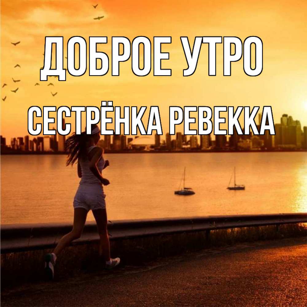 Открытка на каждый день с именем, Сестрёнка-Ревекка Доброе утро девушка бежит Прикольная открытка с пожеланием онлайн скачать бесплатно 