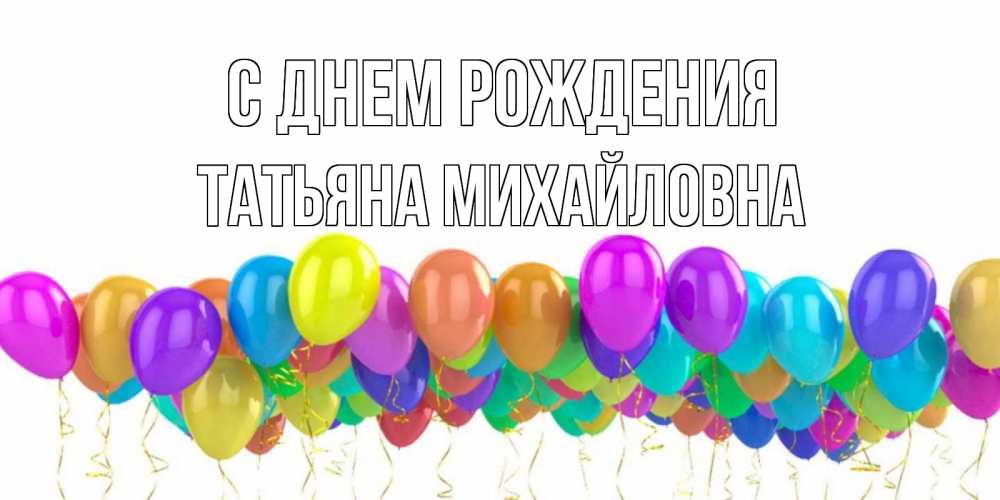 Открытка на каждый день с именем, ТАтьяна-Михайловна С днем рождения шары на день рождения всех цветов радуги Прикольная открытка с пожеланием онлайн скачать бесплатно 