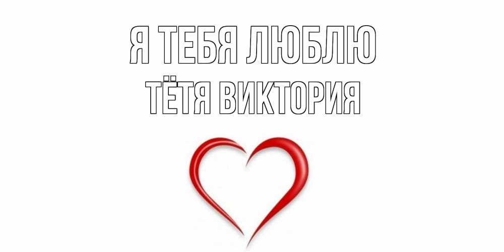 Открытка на каждый день с именем, Тётя-Виктория Я тебя люблю сердце Прикольная открытка с пожеланием онлайн скачать бесплатно 