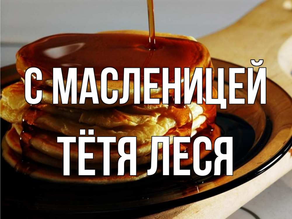 Открытка на каждый день с именем, Тётя-Леся С масленицей блины Прикольная открытка с пожеланием онлайн скачать бесплатно 