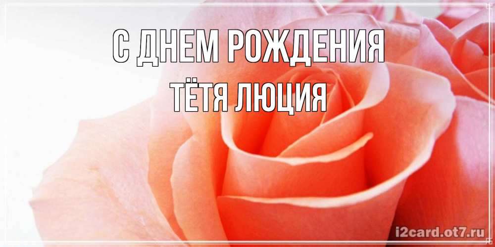 Открытка на каждый день с именем, Тётя-Люция С днем рождения розы для поздравления с днем рождения Прикольная открытка с пожеланием онлайн скачать бесплатно 