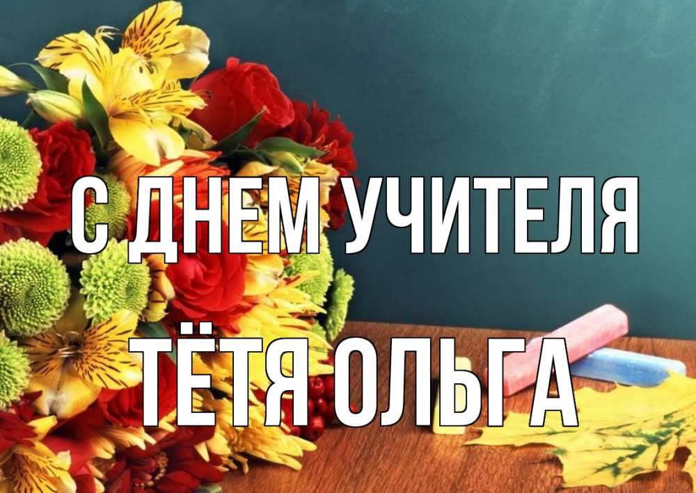 Открытка на каждый день с именем, Тётя-Ольга С днем учителя цветы, мел Прикольная открытка с пожеланием онлайн скачать бесплатно 