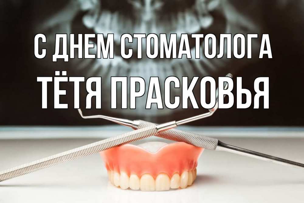 Открытка на каждый день с именем, Тётя-Прасковья С днем стоматолога с днем стоматолога Прикольная открытка с пожеланием онлайн скачать бесплатно 