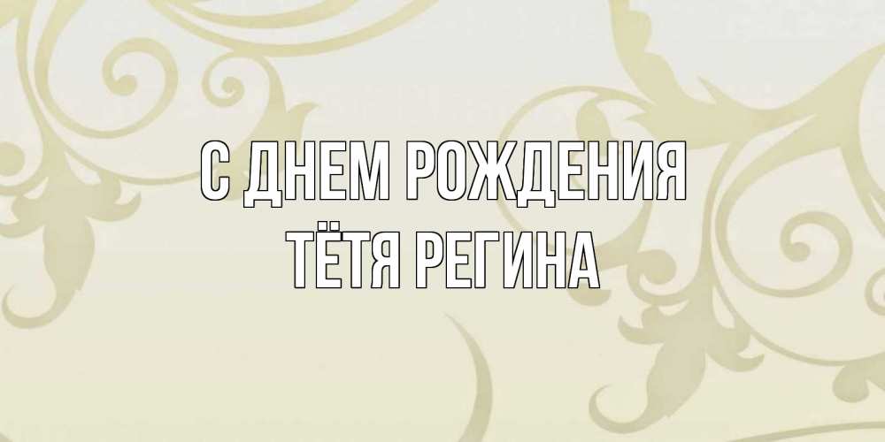 Открытка на каждый день с именем, Тётя-Регина С днем рождения Открытка с простым фоном Прикольная открытка с пожеланием онлайн скачать бесплатно 