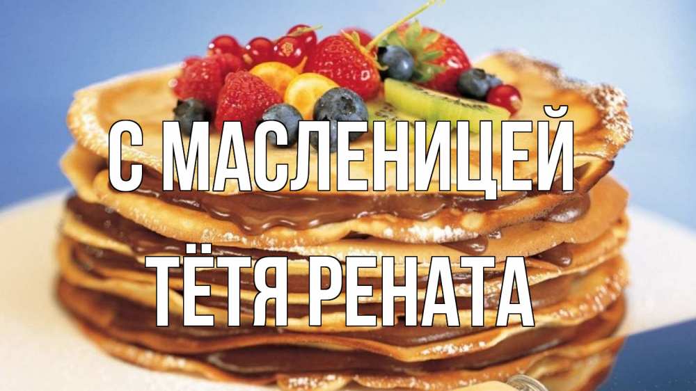 Открытка на каждый день с именем, Тётя-Рената С масленицей торт, блины, ягоды Прикольная открытка с пожеланием онлайн скачать бесплатно 