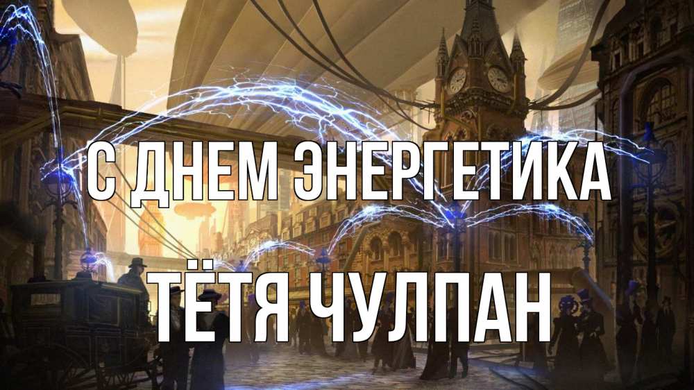 Открытка на каждый день с именем, Тётя-Чулпан С днем энергетика лондон Прикольная открытка с пожеланием онлайн скачать бесплатно 