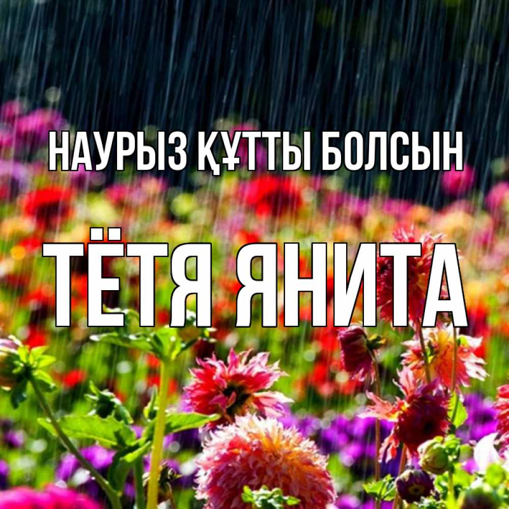 Открытка на каждый день с именем, Тётя-Янита Наурыз құтты болсын цветы под дождиком к наурызу Прикольная открытка с пожеланием онлайн скачать бесплатно 