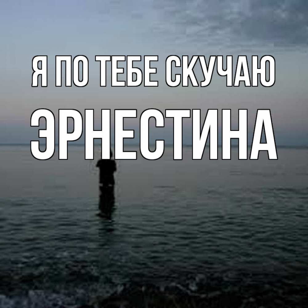 Открытка на каждый день с именем, Эрнестина Я по тебе скучаю скука Прикольная открытка с пожеланием онлайн скачать бесплатно 