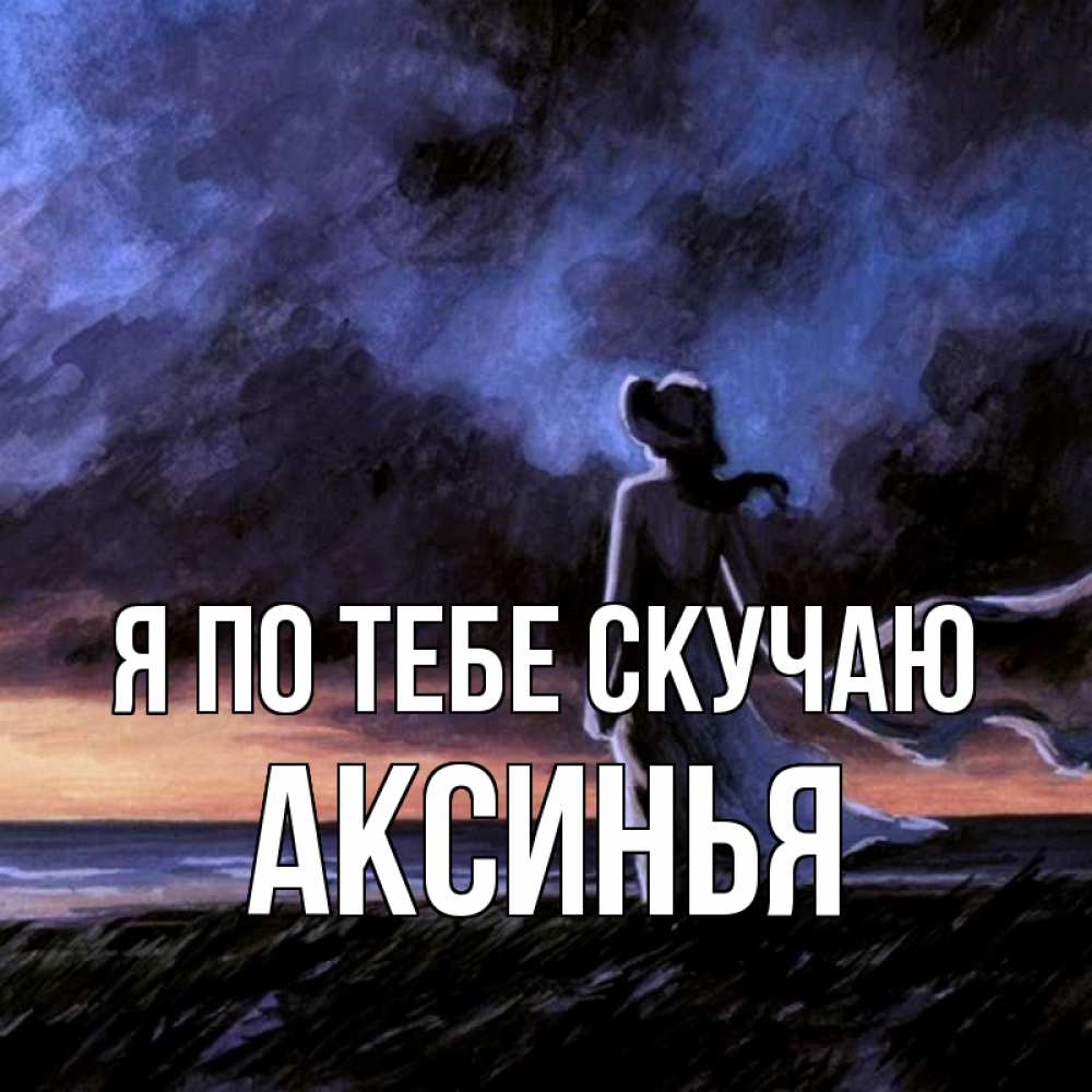 Открытка на каждый день с именем, Аксинья Я по тебе скучаю тут 2 Прикольная открытка с пожеланием онлайн скачать бесплатно 
