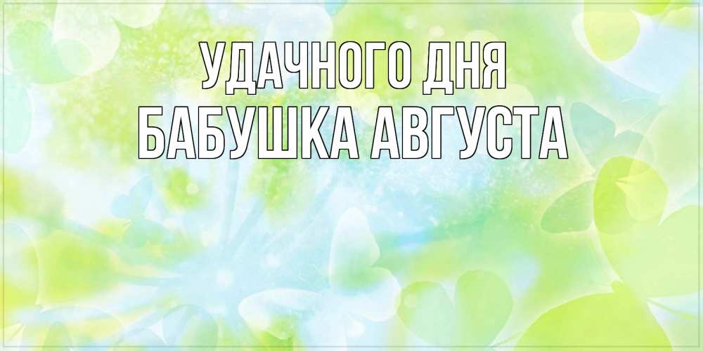 Открытка на каждый день с именем, Бабушка-Августа Удачного дня абстрактная картинка с пожеланием прекрасного летнего дня Прикольная открытка с пожеланием онлайн скачать бесплатно 