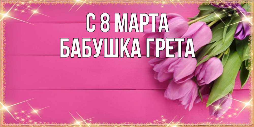 Открытка на каждый день с именем, Бабушка-Грета С 8 марта открытка для фотошопа с подписью Прикольная открытка с пожеланием онлайн скачать бесплатно 