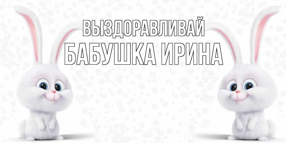 Открытка на каждый день с именем, Бабушка-Ирина Выздоравливай не болей с зайцем Прикольная открытка с пожеланием онлайн скачать бесплатно 
