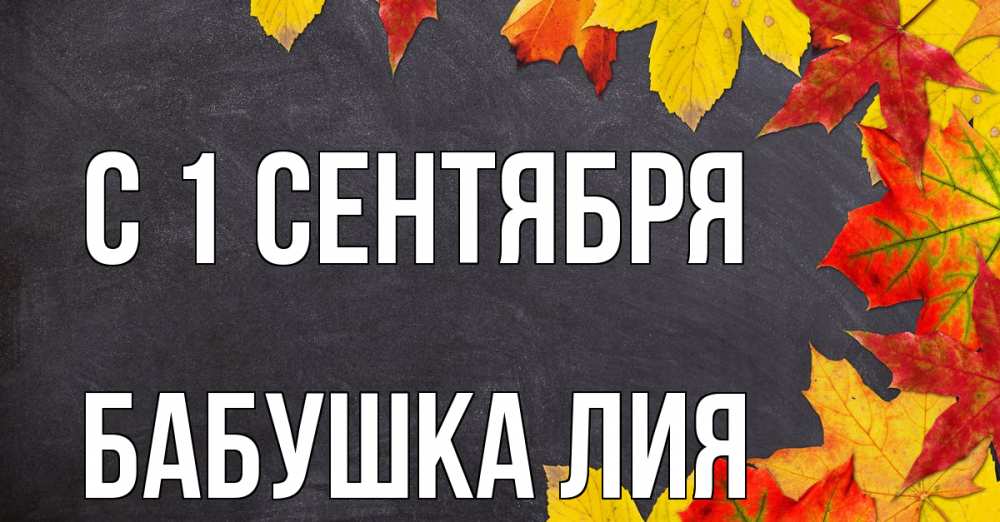 Открытка на каждый день с именем, Бабушка-Лия С 1 сентября с днем знаний Прикольная открытка с пожеланием онлайн скачать бесплатно 