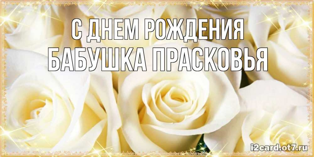 Открытка на каждый день с именем, Бабушка-Прасковья С днем рождения розочки белого цвета на открытке Прикольная открытка с пожеланием онлайн скачать бесплатно 