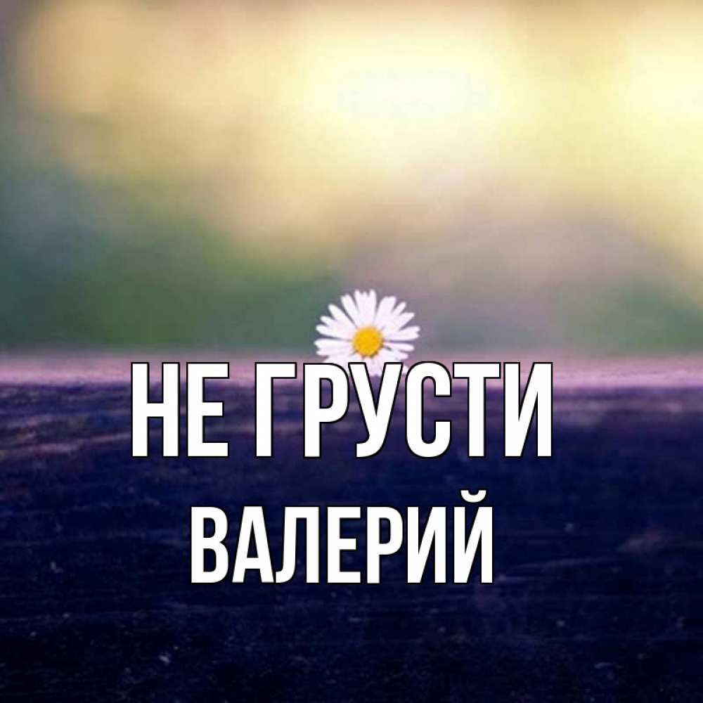 Открытка на каждый день с именем, Валерий Не грусти красота Прикольная открытка с пожеланием онлайн скачать бесплатно 