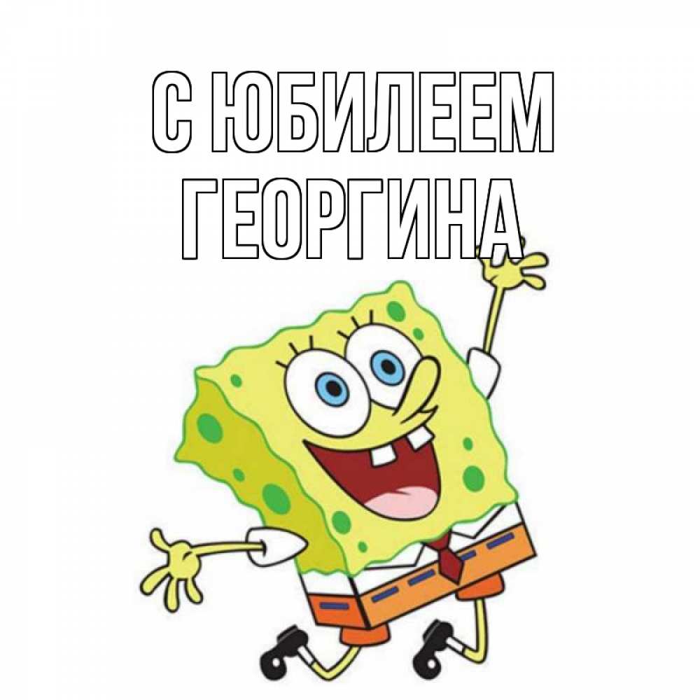 Открытка на каждый день с именем, Георгина С юбилеем губка боб Прикольная открытка с пожеланием онлайн скачать бесплатно 