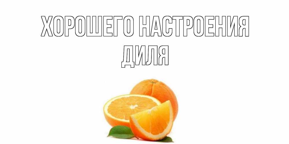 Открытка на каждый день с именем, Диля Хорошего настроения мандарин Прикольная открытка с пожеланием онлайн скачать бесплатно 