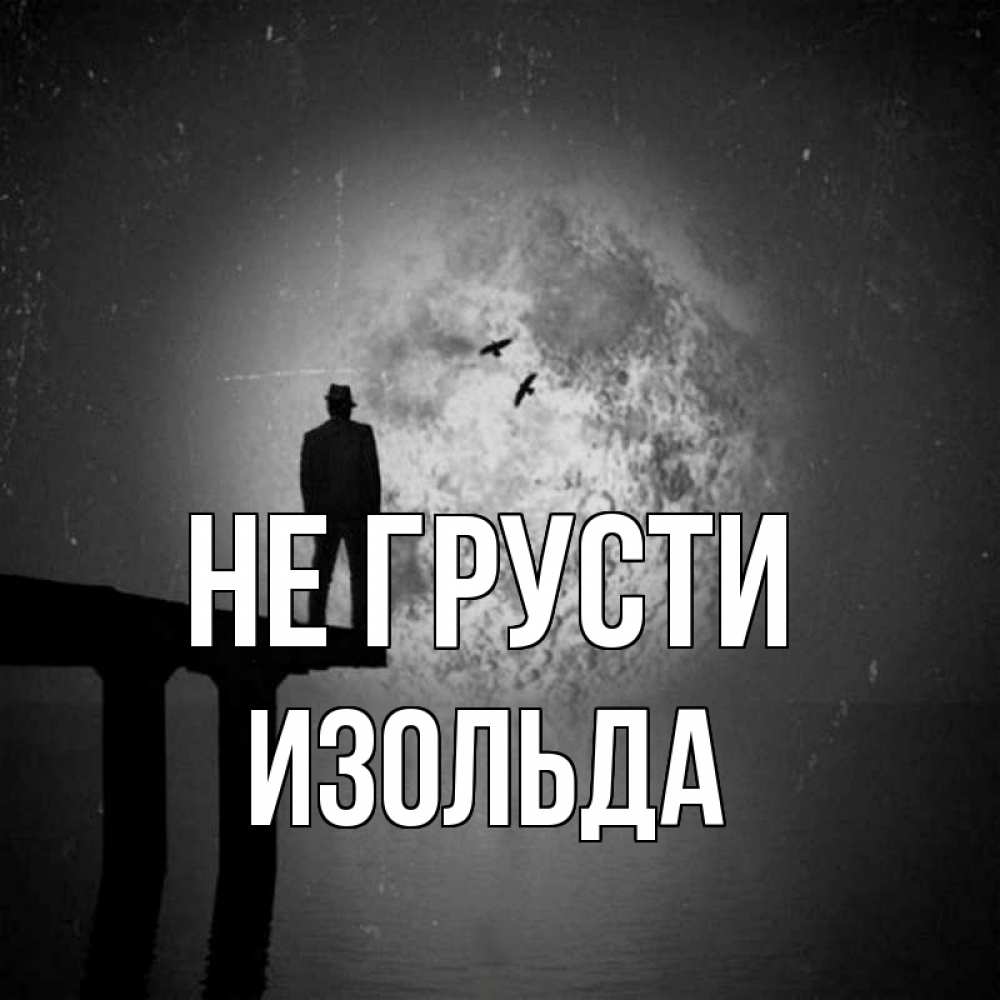 Открытка на каждый день с именем, Изольда Не грусти мужчина на мосту Прикольная открытка с пожеланием онлайн скачать бесплатно 