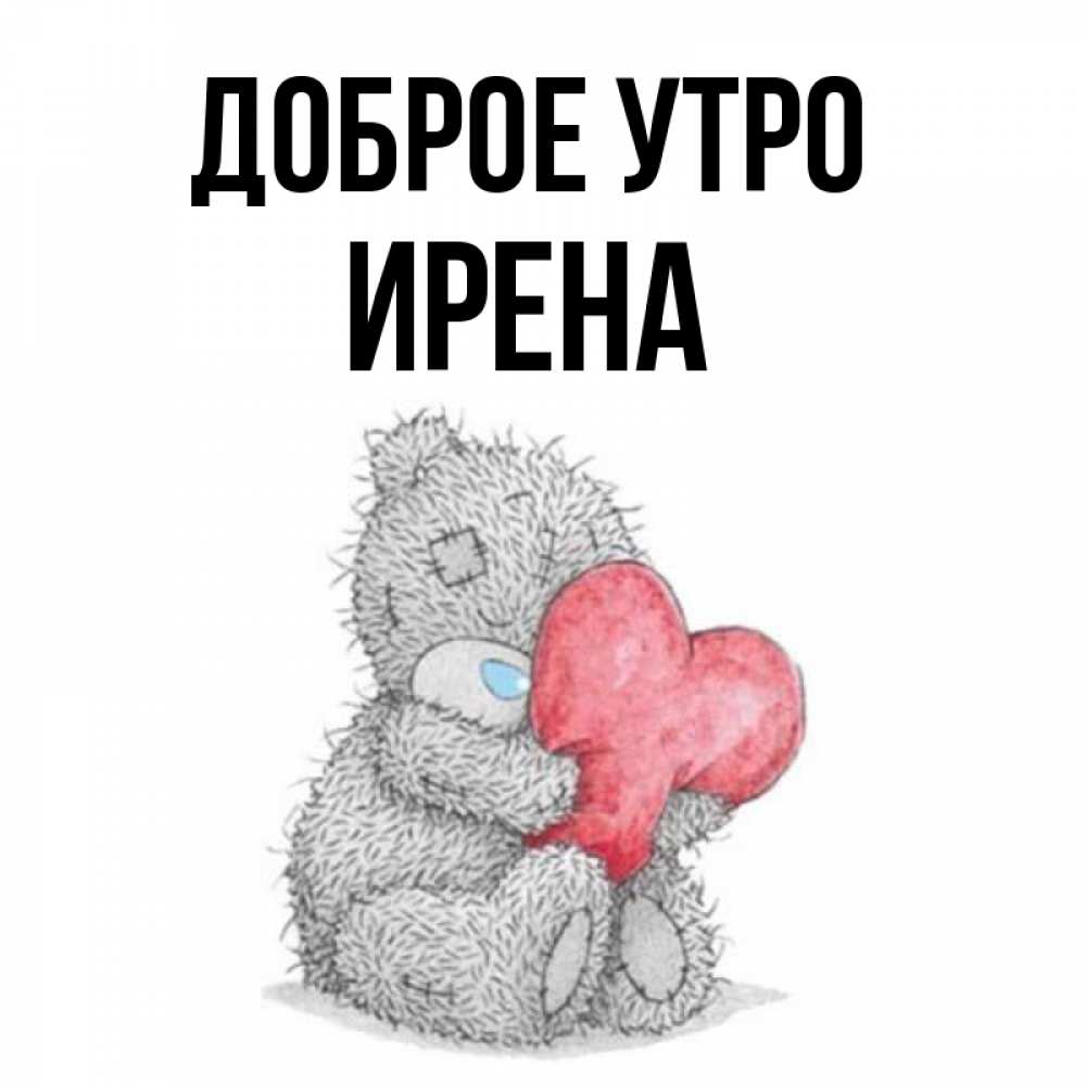 Открытка на каждый день с именем, Ирена Доброе утро плюшевые игрушки Прикольная открытка с пожеланием онлайн скачать бесплатно 