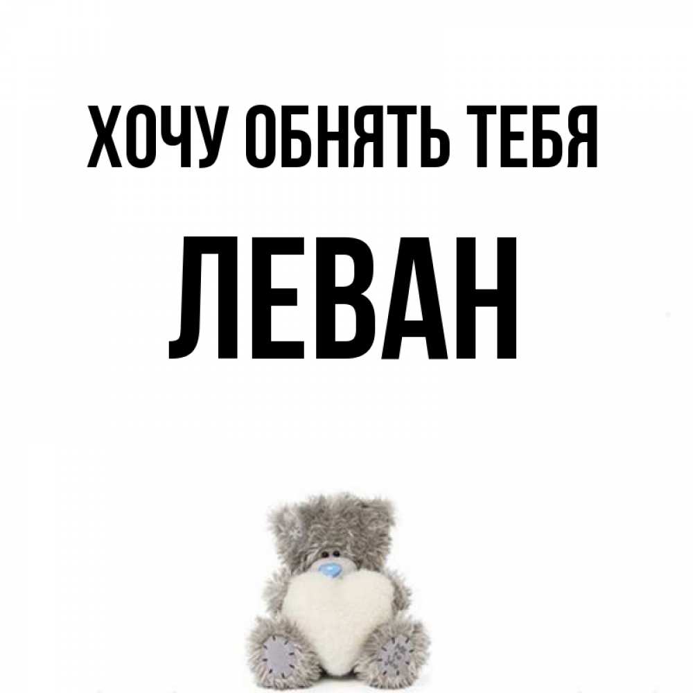 Открытка на каждый день с именем, Леван Хочу обнять тебя медвежонок с сердечком белого цвета Прикольная открытка с пожеланием онлайн скачать бесплатно 