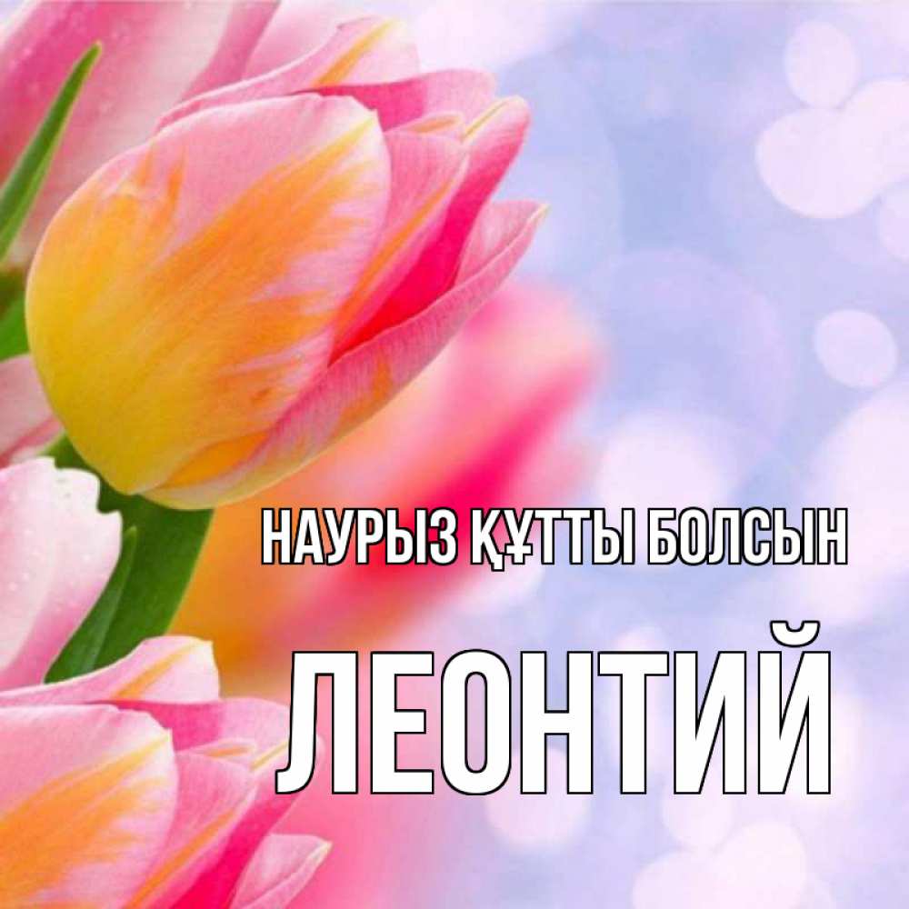 Открытка на каждый день с именем, Леонтий Наурыз құтты болсын тюльпаны 2 Прикольная открытка с пожеланием онлайн скачать бесплатно 