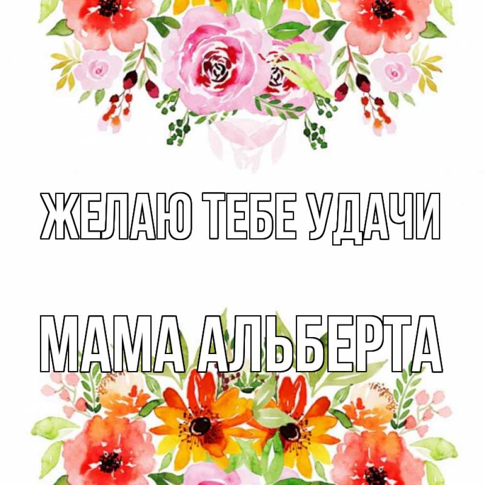 Открытка на каждый день с именем, Мама-Альберта Желаю тебе удачи открытка с цветами акварелью Прикольная открытка с пожеланием онлайн скачать бесплатно 