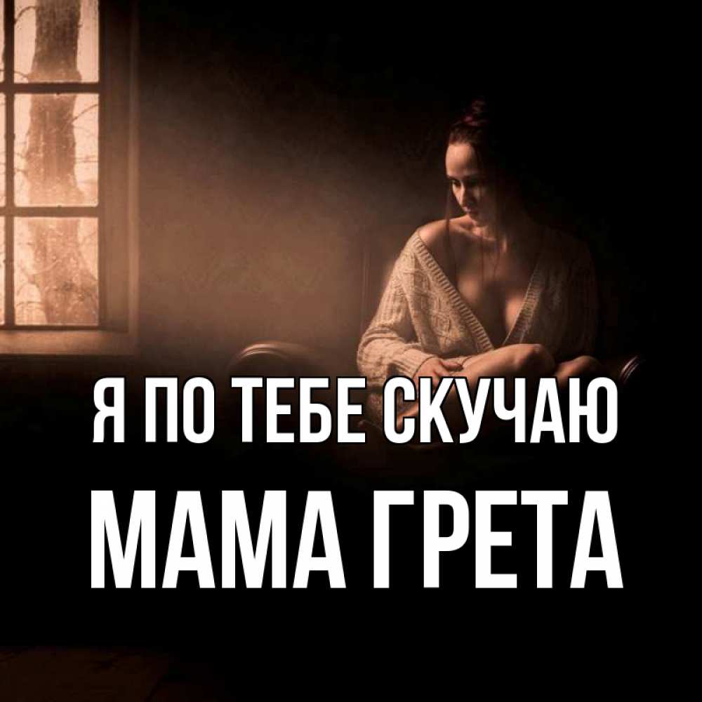 Открытка на каждый день с именем, Мама-Грета Я по тебе скучаю приходи в гости ко мне Прикольная открытка с пожеланием онлайн скачать бесплатно 
