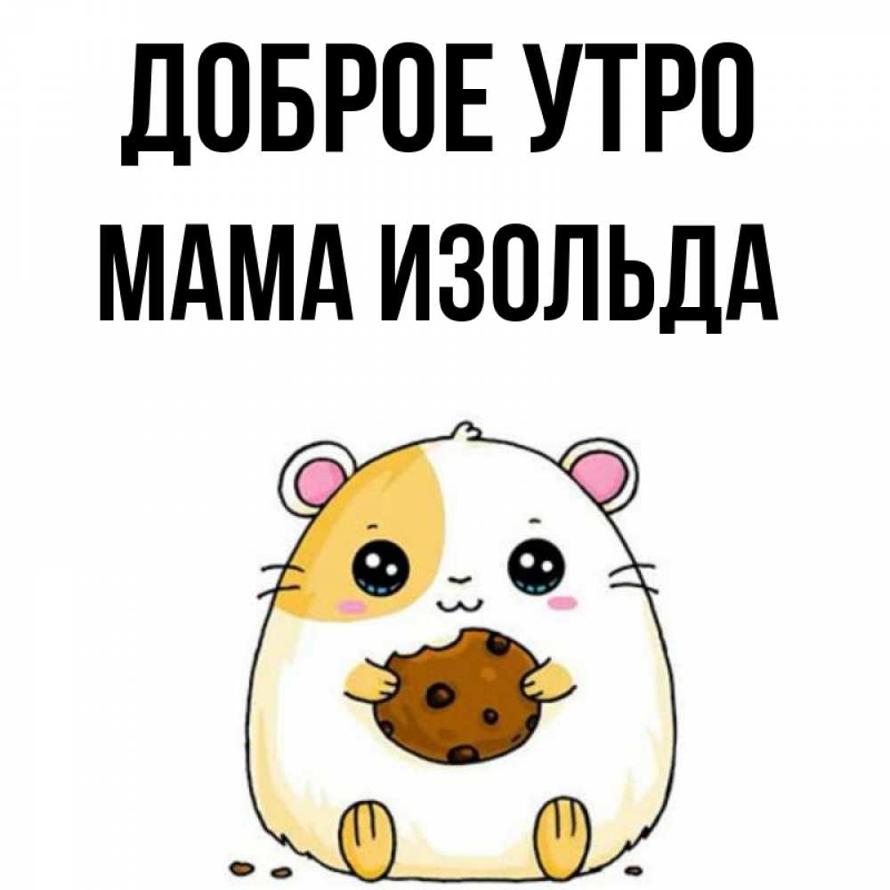 Открытка на каждый день с именем, Мама-Изольда Доброе утро есть печеньку. Утречко Прикольная открытка с пожеланием онлайн скачать бесплатно 
