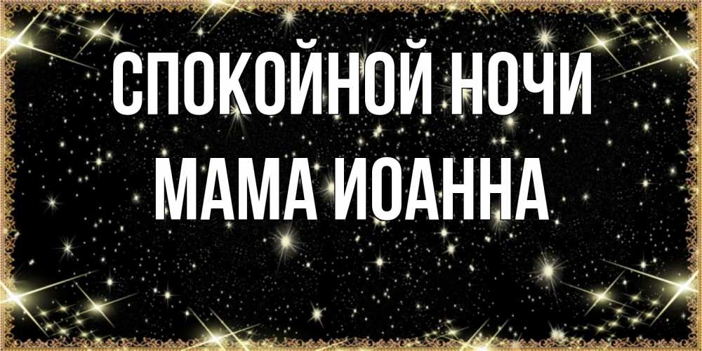 Открытка на каждый день с именем, Мама-Иоанна Спокойной ночи засыпаем под звездами Прикольная открытка с пожеланием онлайн скачать бесплатно 