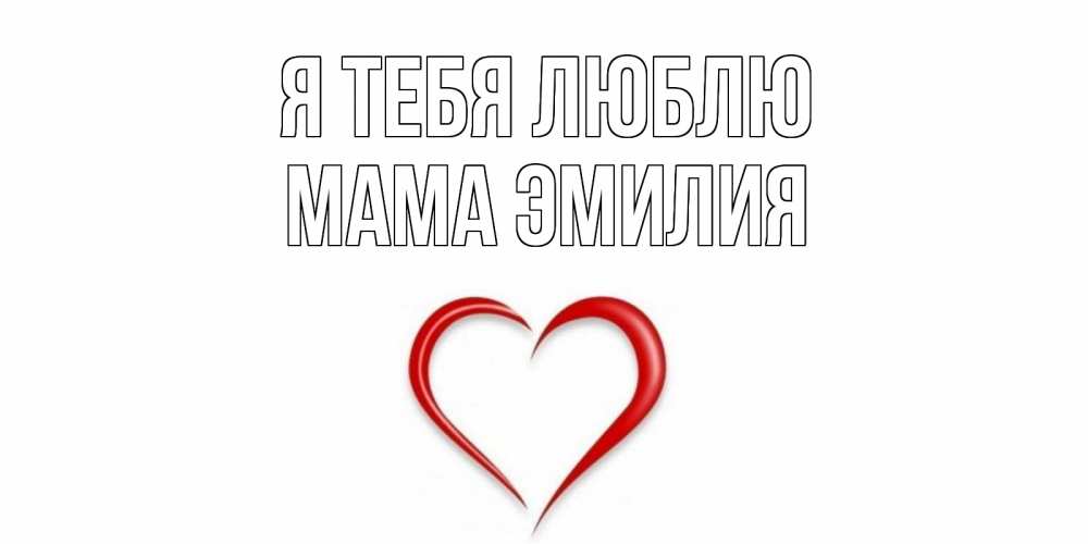 Открытка на каждый день с именем, Мама-Эмилия Я тебя люблю сердце Прикольная открытка с пожеланием онлайн скачать бесплатно 
