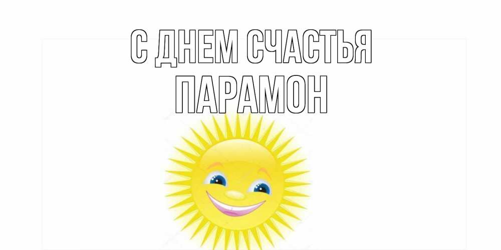 Открытка на каждый день с именем, Парамон С днем счастья пожелания позитивные Прикольная открытка с пожеланием онлайн скачать бесплатно 