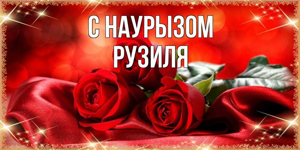 Открытка на каждый день с именем, Рузиля С наурызом открытка красного цвета с розами на праздник весны наурыз Прикольная открытка с пожеланием онлайн скачать бесплатно 