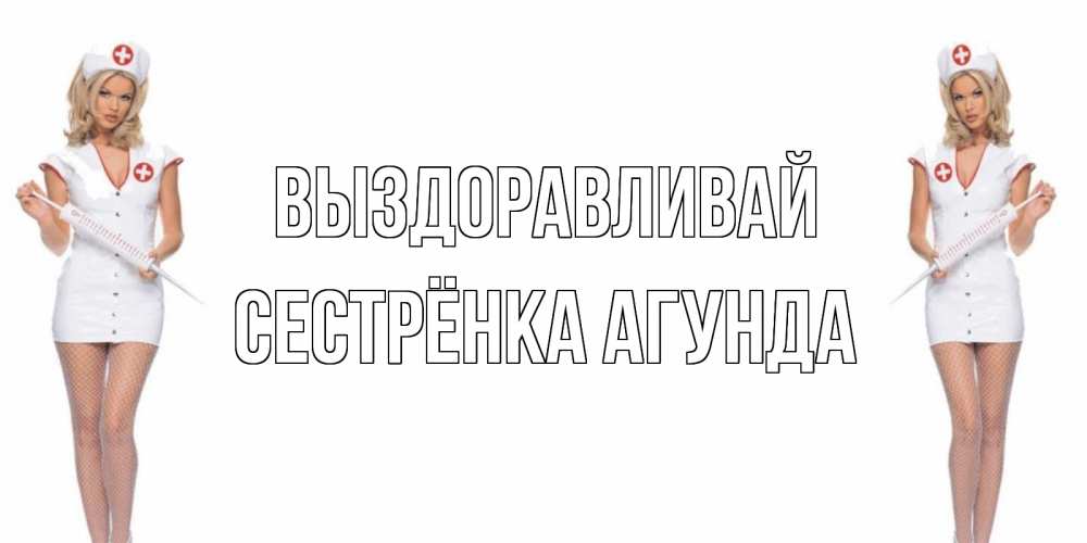 Открытка на каждый день с именем, Сестрёнка-Агунда Выздоравливай открытки с медсестрой Прикольная открытка с пожеланием онлайн скачать бесплатно 