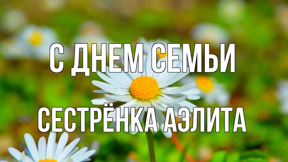Открытка на каждый день с именем, Сестрёнка-Аэлита С днем семьи с днем семьи Прикольная открытка с пожеланием онлайн скачать бесплатно 
