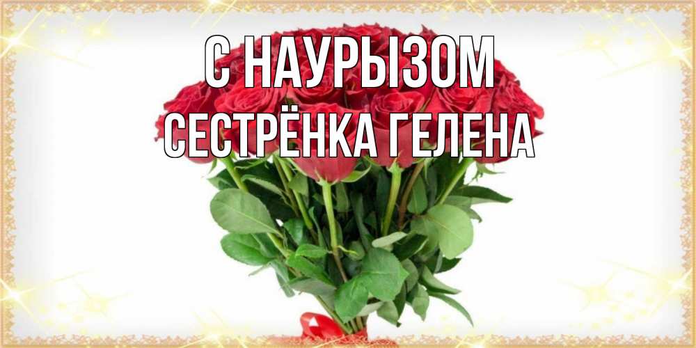 Открытка на каждый день с именем, Сестрёнка-Гелена С наурызом самый огромный букет для милых дам Прикольная открытка с пожеланием онлайн скачать бесплатно 