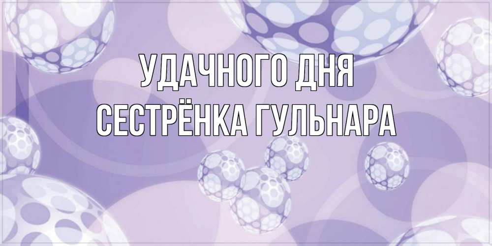Открытка на каждый день с именем, Сестрёнка-Гульнара Удачного дня открытка строгого стиля Прикольная открытка с пожеланием онлайн скачать бесплатно 
