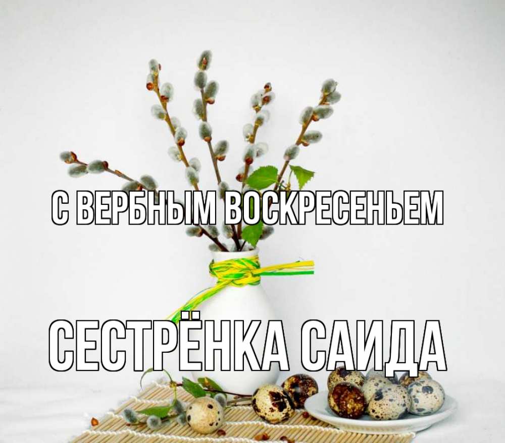 Открытка на каждый день с именем, Сестрёнка-Саида С вербным воскресеньем верба Прикольная открытка с пожеланием онлайн скачать бесплатно 