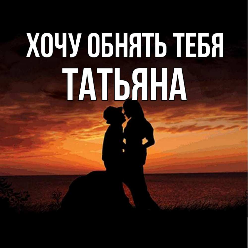 Открытка на каждый день с именем, Татьяна Хочу обнять тебя парень и девушка и оранжевое небо Прикольная открытка с пожеланием онлайн скачать бесплатно 