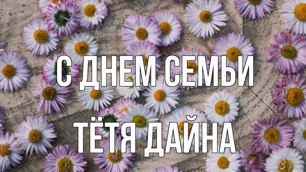 Открытка на каждый день с именем, Тётя-Дайна С днем семьи с днем семьи Прикольная открытка с пожеланием онлайн скачать бесплатно 