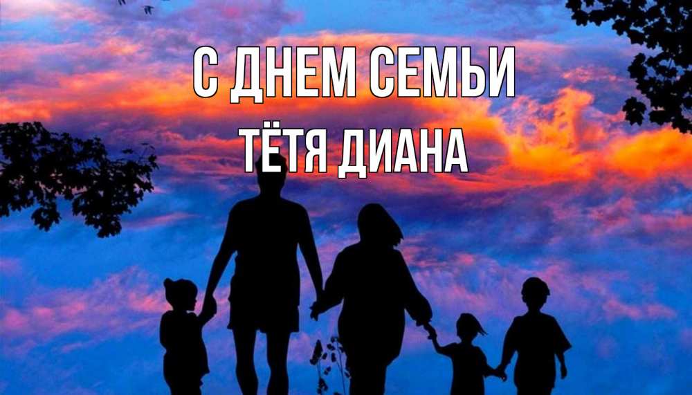 Открытка на каждый день с именем, Тётя-Диана С днем семьи семья Прикольная открытка с пожеланием онлайн скачать бесплатно 