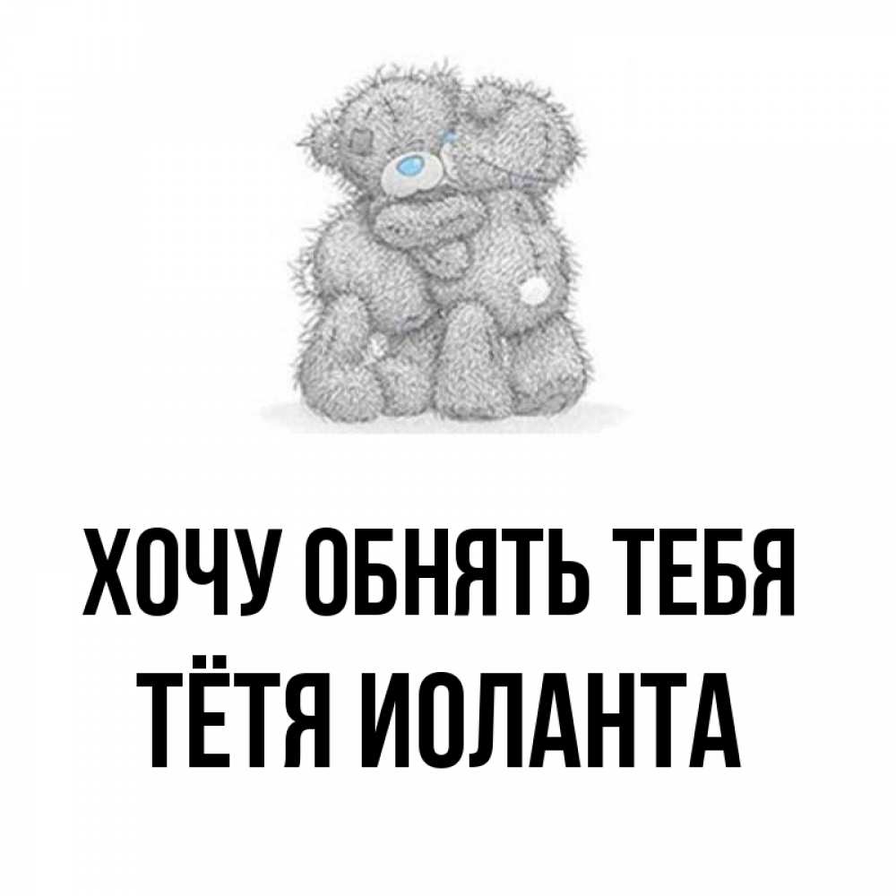 Открытка на каждый день с именем, Тётя-Иоланта Хочу обнять тебя два теддика Прикольная открытка с пожеланием онлайн скачать бесплатно 
