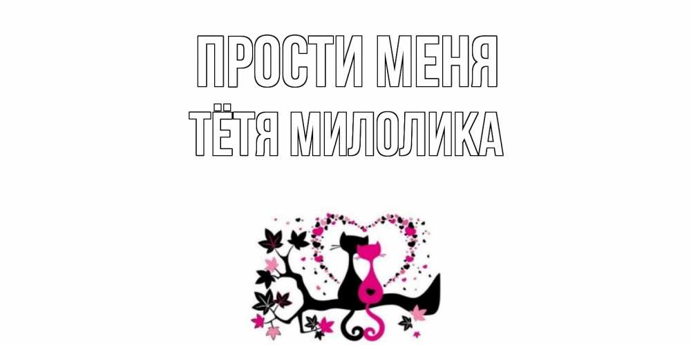 Открытка на каждый день с именем, Тётя-Милолика Прости меня коты Прикольная открытка с пожеланием онлайн скачать бесплатно 