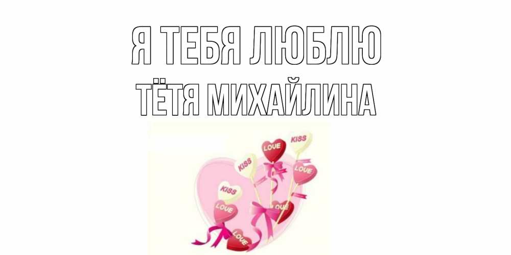 Открытка на каждый день с именем, Тётя-Михайлина Я тебя люблю сердце, леденцы Прикольная открытка с пожеланием онлайн скачать бесплатно 