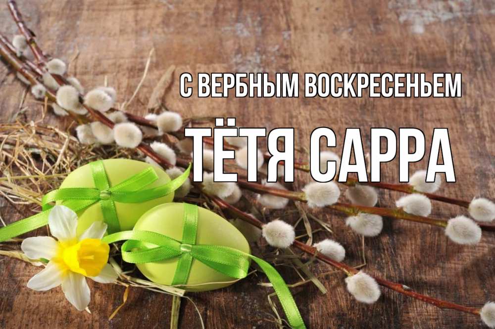 Открытка на каждый день с именем, Тётя-Сарра С вербным воскресеньем верба Прикольная открытка с пожеланием онлайн скачать бесплатно 