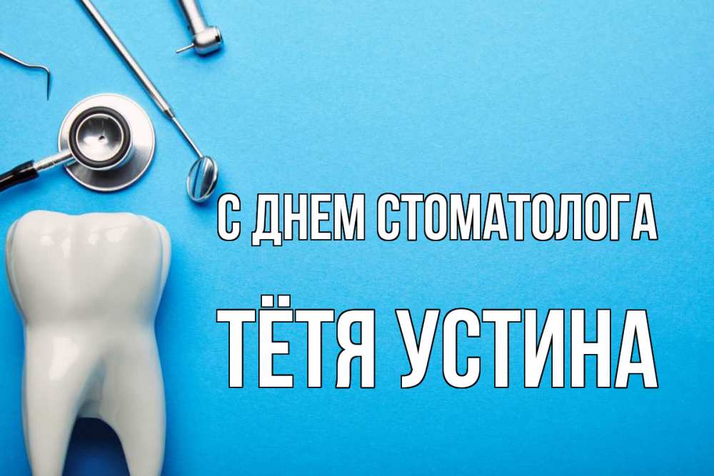 Открытка на каждый день с именем, Тётя-Устина С днем стоматолога с днем стоматолога Прикольная открытка с пожеланием онлайн скачать бесплатно 