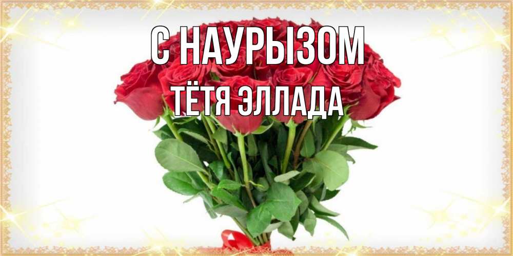Открытка на каждый день с именем, Тётя-Эллада С наурызом самый огромный букет для милых дам Прикольная открытка с пожеланием онлайн скачать бесплатно 
